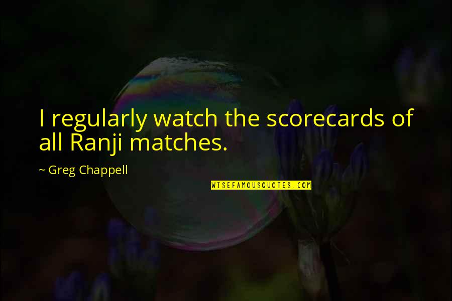 Bad Guy Speech Quotes By Greg Chappell: I regularly watch the scorecards of all Ranji