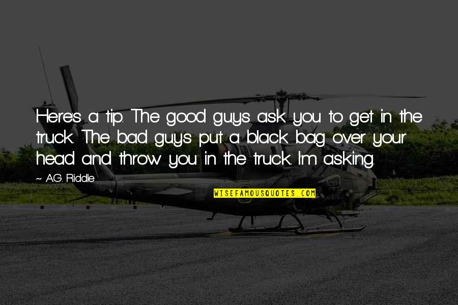Bad Guys And Good Guys Quotes By A.G. Riddle: Here's a tip. The good guys ask you Bad Guys And Good Guys Quotes By A.G. Riddle: Here's a tip. The good guys ask you