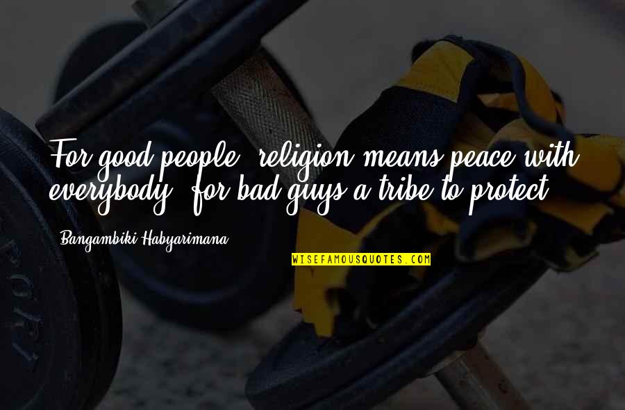 Bad Guys And Good Guys Quotes By Bangambiki Habyarimana: For good people, religion means peace with everybody, Bad Guys And Good Guys Quotes By Bangambiki Habyarimana: For good people, religion means peace with everybody,