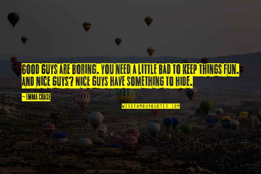 Bad Guys And Good Guys Quotes By Emma Chase: Good guys are boring. You need a little Bad Guys And Good Guys Quotes By Emma Chase: Good guys are boring. You need a little
