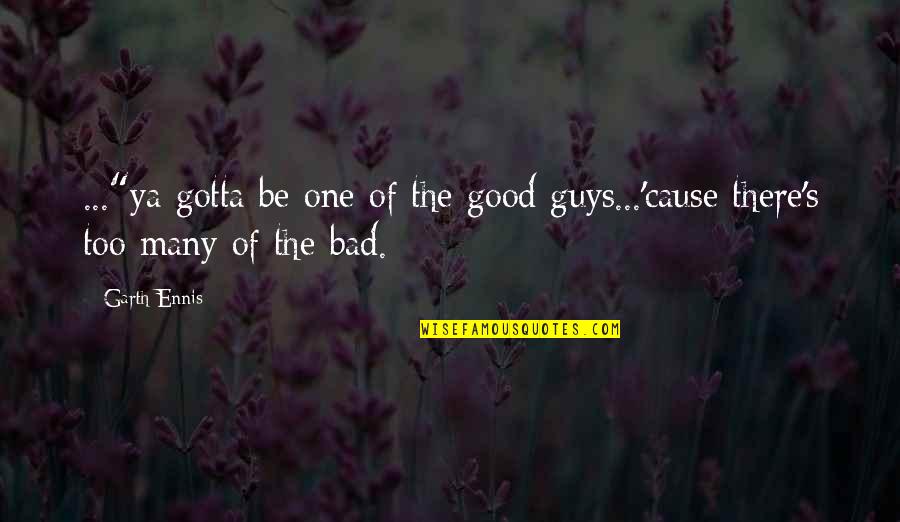 Bad Guys And Good Guys Quotes By Garth Ennis: ..."ya gotta be one of the good guys...'cause