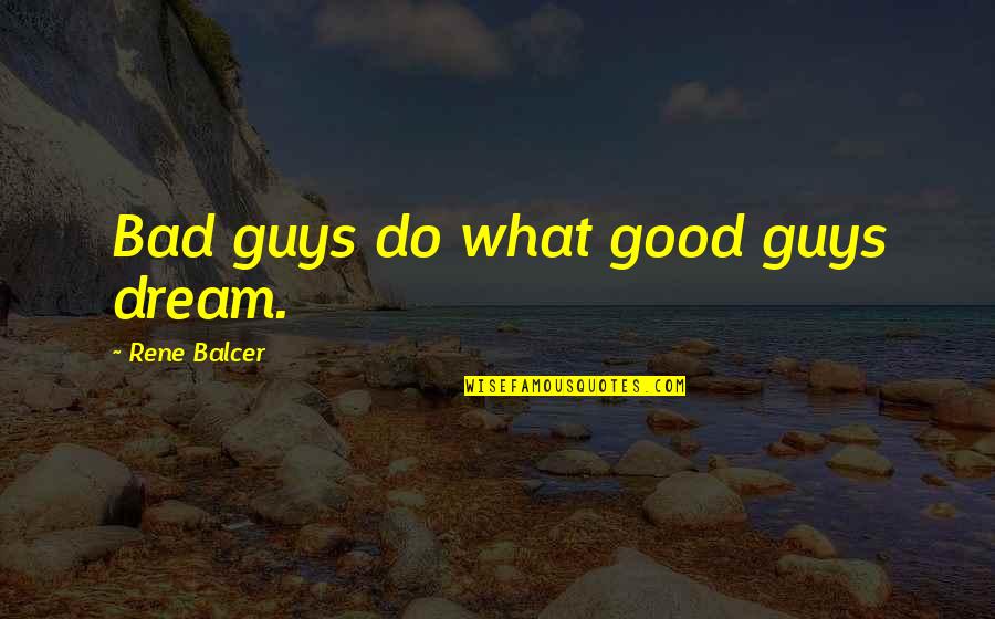 Bad Guys And Good Guys Quotes By Rene Balcer: Bad guys do what good guys dream. Bad Guys And Good Guys Quotes By Rene Balcer: Bad guys do what good guys dream.