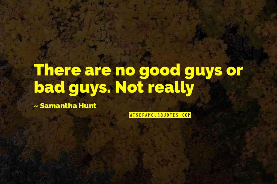 Bad Guys And Good Guys Quotes By Samantha Hunt: There are no good guys or bad guys. Bad Guys And Good Guys Quotes By Samantha Hunt: There are no good guys or bad guys.