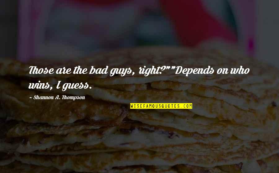 Bad Guys And Good Guys Quotes By Shannon A. Thompson: Those are the bad guys, right?""Depends on who Bad Guys And Good Guys Quotes By Shannon A. Thompson: Those are the bad guys, right?""Depends on who
