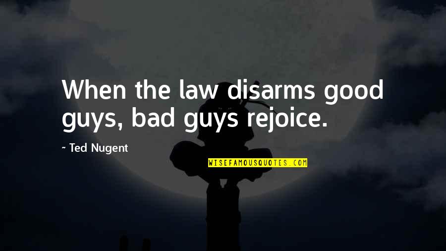 Bad Guys And Good Guys Quotes By Ted Nugent: When the law disarms good guys, bad guys Bad Guys And Good Guys Quotes By Ted Nugent: When the law disarms good guys, bad guys