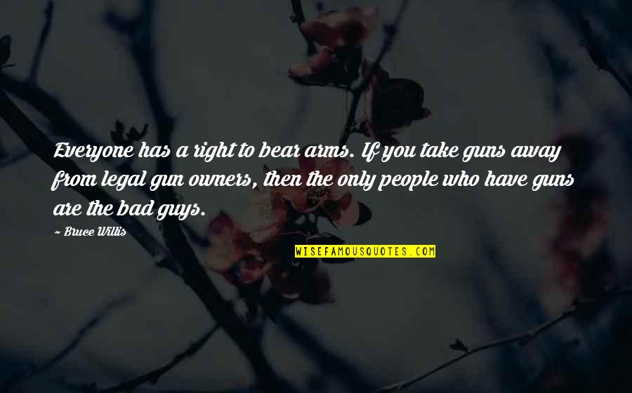 Bad Guys Quotes By Bruce Willis: Everyone has a right to bear arms. If