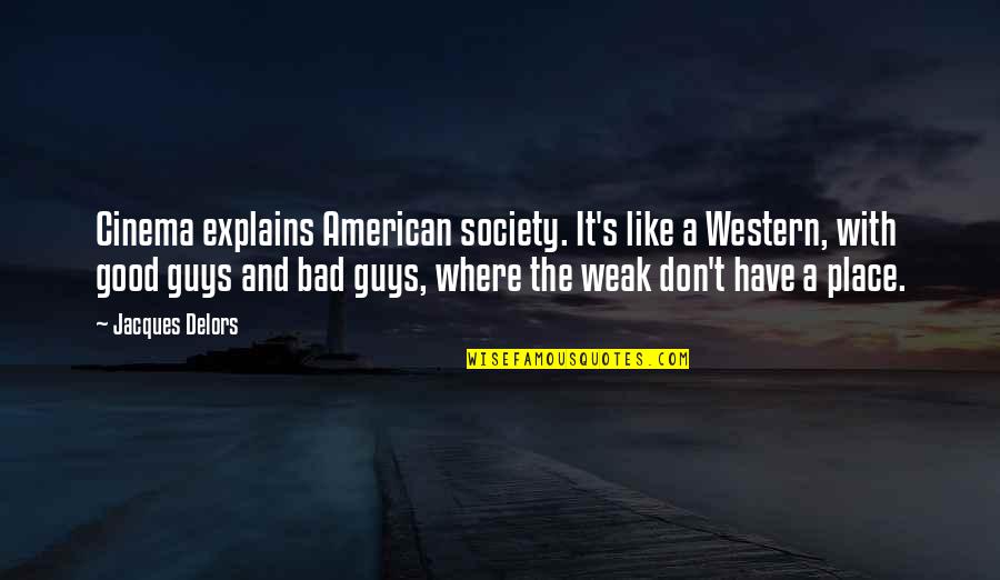 Bad Guys Quotes By Jacques Delors: Cinema explains American society. It's like a Western,