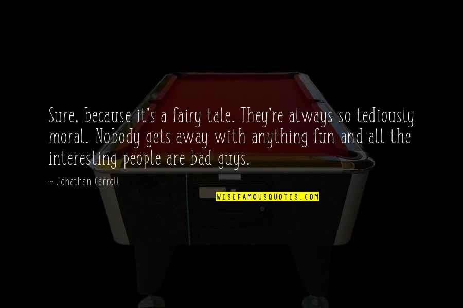 Bad Guys Quotes By Jonathan Carroll: Sure, because it's a fairy tale. They're always