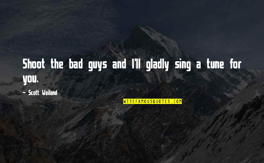 Bad Guys Quotes By Scott Weiland: Shoot the bad guys and I'll gladly sing
