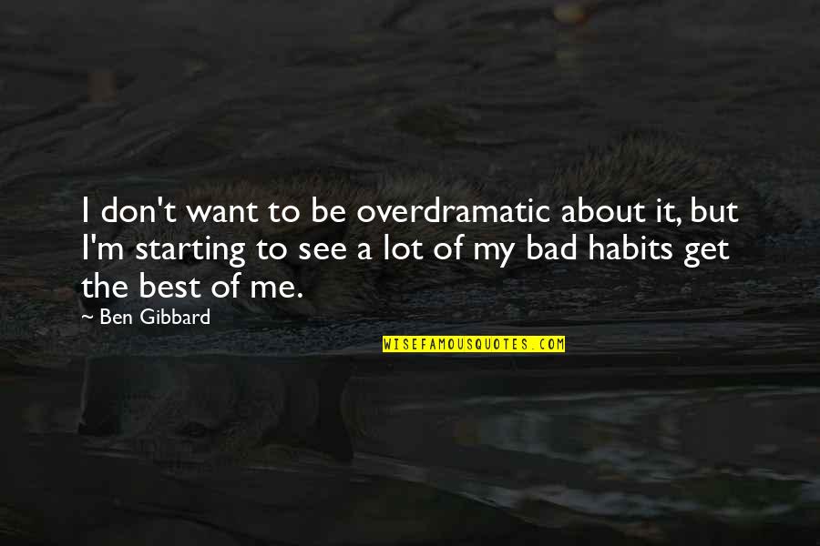 Bad Habits Quotes By Ben Gibbard: I don't want to be overdramatic about it,