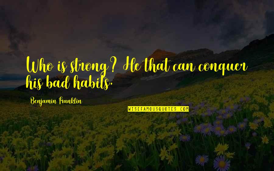 Bad Habits Quotes By Benjamin Franklin: Who is strong? He that can conquer his