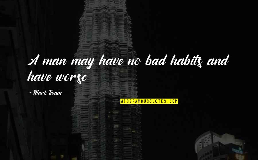 Bad Habits Quotes By Mark Twain: A man may have no bad habits and