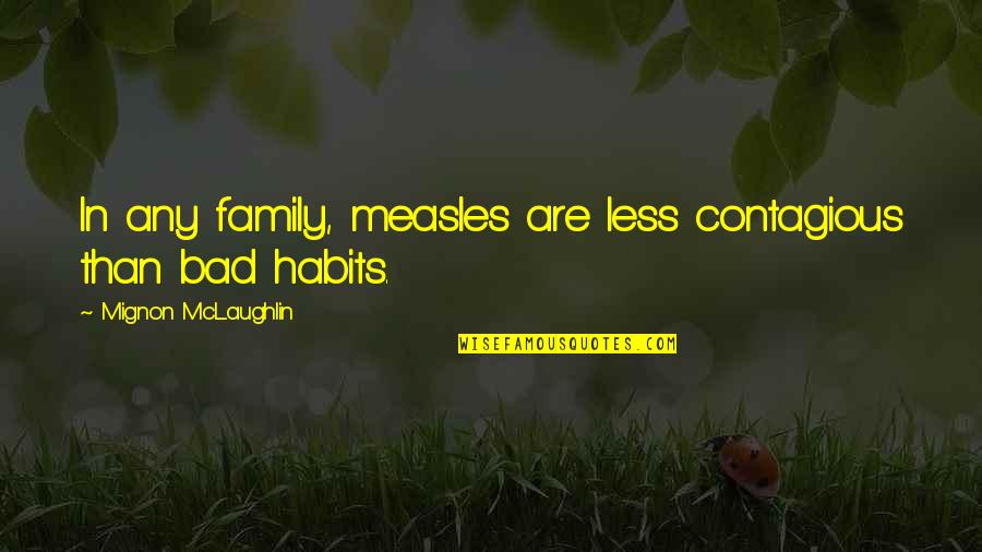 Bad Habits Quotes By Mignon McLaughlin: In any family, measles are less contagious than