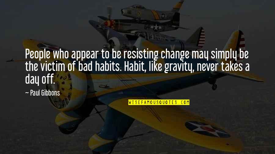 Bad Habits Quotes By Paul Gibbons: People who appear to be resisting change may