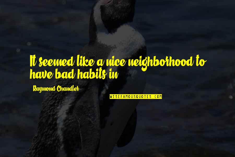 Bad Habits Quotes By Raymond Chandler: It seemed like a nice neighborhood to have