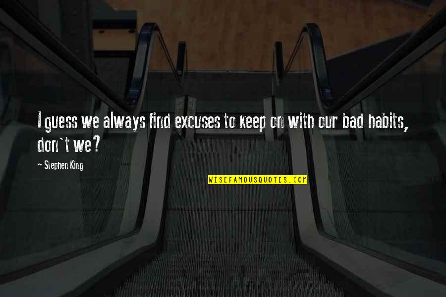 Bad Habits Quotes By Stephen King: I guess we always find excuses to keep