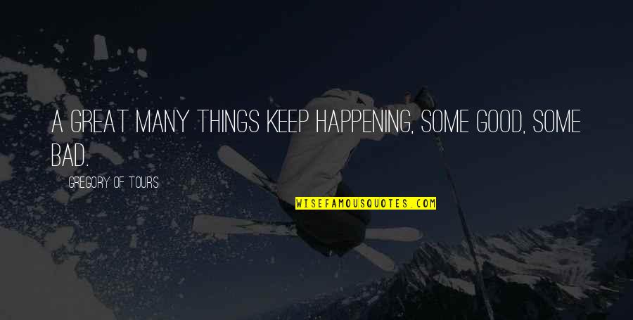 Bad Happening Quotes By Gregory Of Tours: A great many things keep happening, some good,