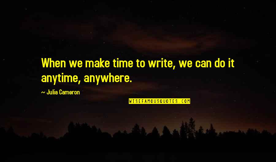 Bad Happening Quotes By Julia Cameron: When we make time to write, we can