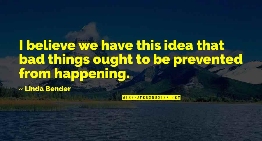 Bad Happening Quotes By Linda Bender: I believe we have this idea that bad