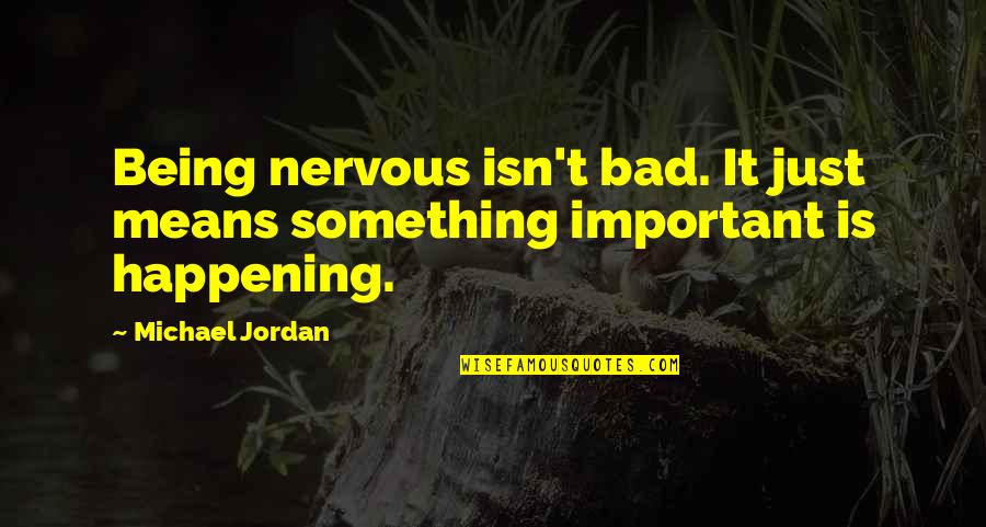 Bad Happening Quotes By Michael Jordan: Being nervous isn't bad. It just means something