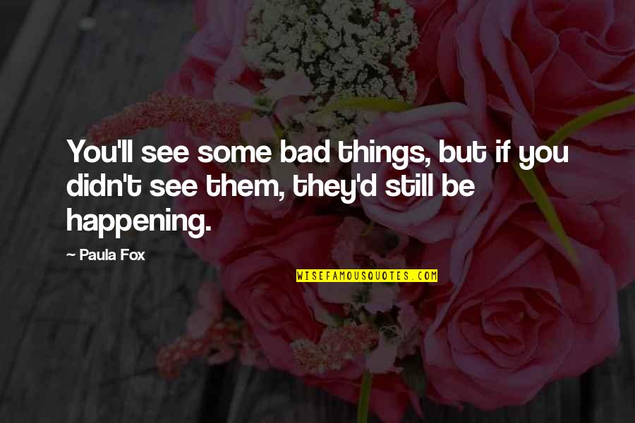 Bad Happening Quotes By Paula Fox: You'll see some bad things, but if you