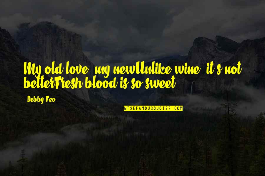 Bad Haze Quotes By Debby Feo: My old love, my newUnlike wine, it's not