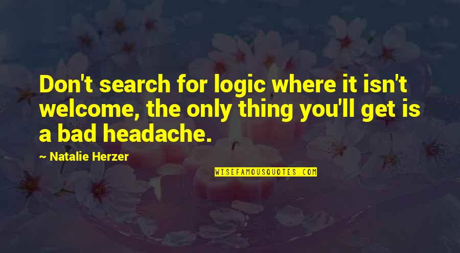Bad Headache Quotes By Natalie Herzer: Don't search for logic where it isn't welcome,