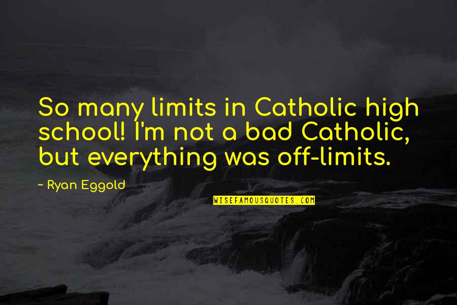 Bad High School Quotes By Ryan Eggold: So many limits in Catholic high school! I'm