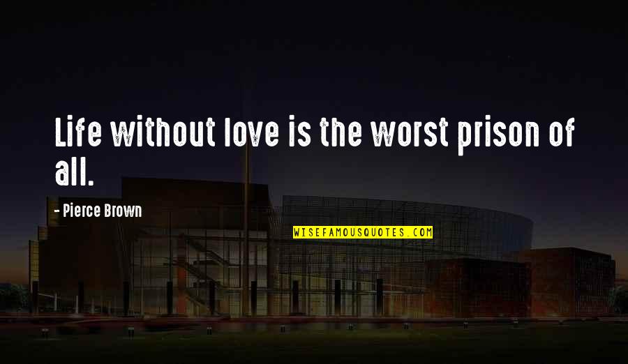Bad Houseguest Quotes By Pierce Brown: Life without love is the worst prison of