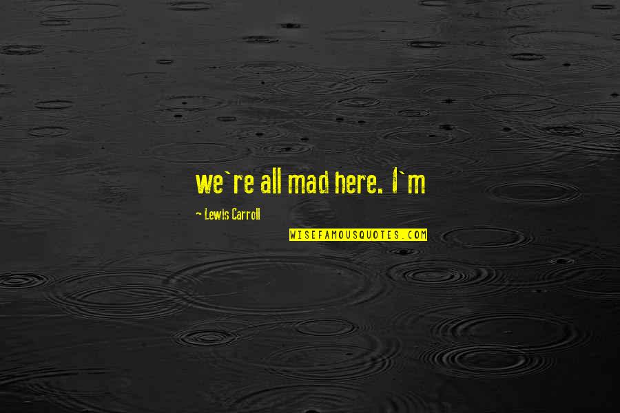 Bad Housemate Quotes By Lewis Carroll: we're all mad here. I'm