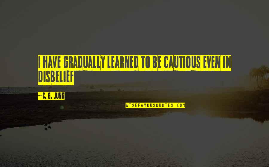 Bad Human Behavior Quotes By C. G. Jung: I have gradually learned to be cautious even