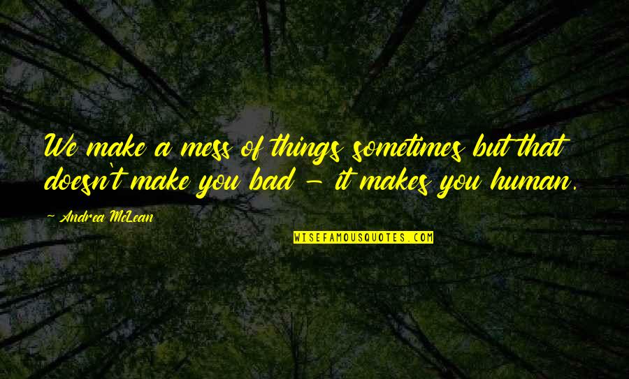 Bad Human Quotes By Andrea McLean: We make a mess of things sometimes but