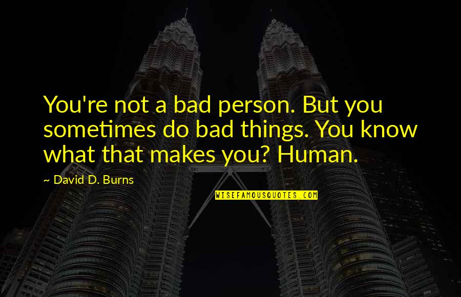 Bad Human Quotes By David D. Burns: You're not a bad person. But you sometimes