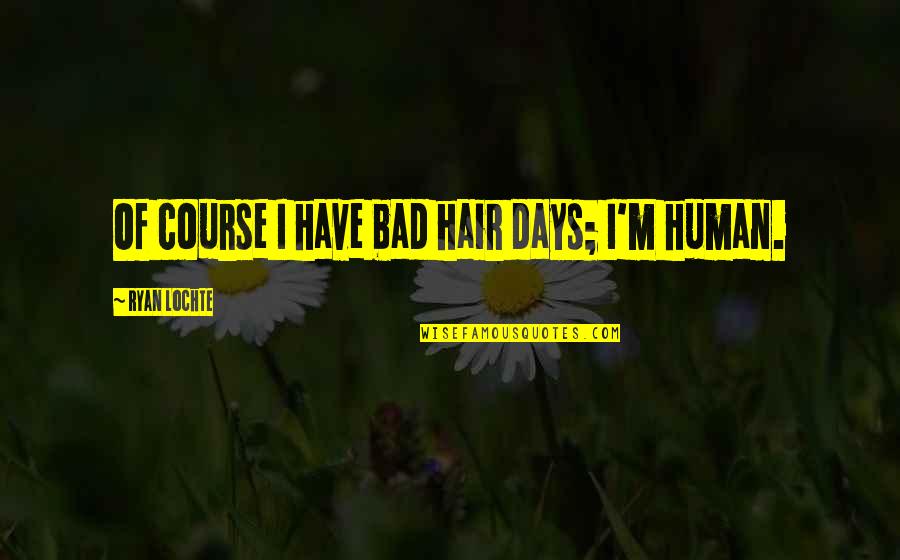 Bad Human Quotes By Ryan Lochte: Of course I have bad hair days; I'm