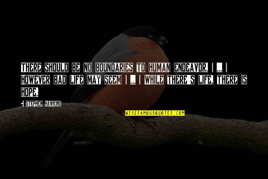 Bad Human Quotes By Stephen Hawking: There should be no boundaries to human endeavor.
