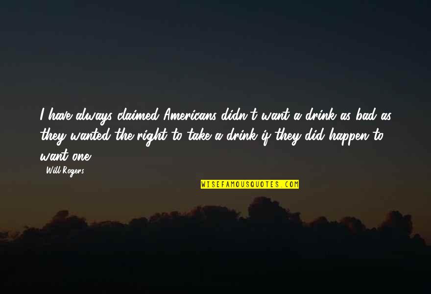 Bad Human Quotes By Will Rogers: I have always claimed Americans didn't want a