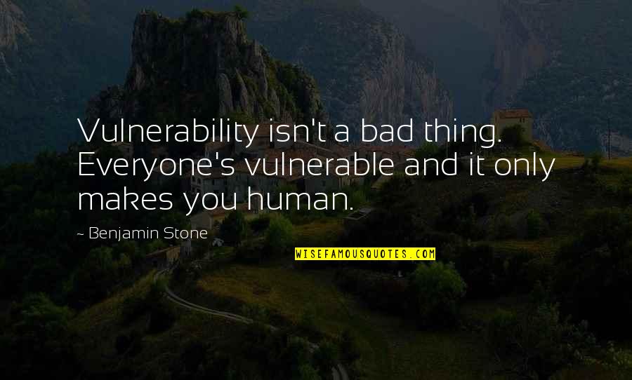Bad Humans Quotes By Benjamin Stone: Vulnerability isn't a bad thing. Everyone's vulnerable and