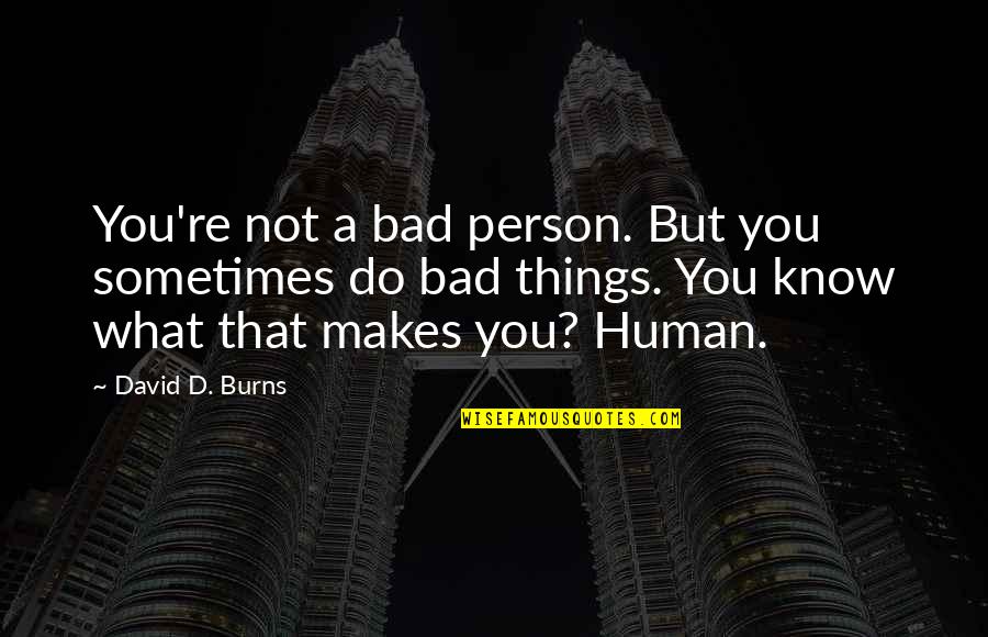 Bad Humans Quotes By David D. Burns: You're not a bad person. But you sometimes