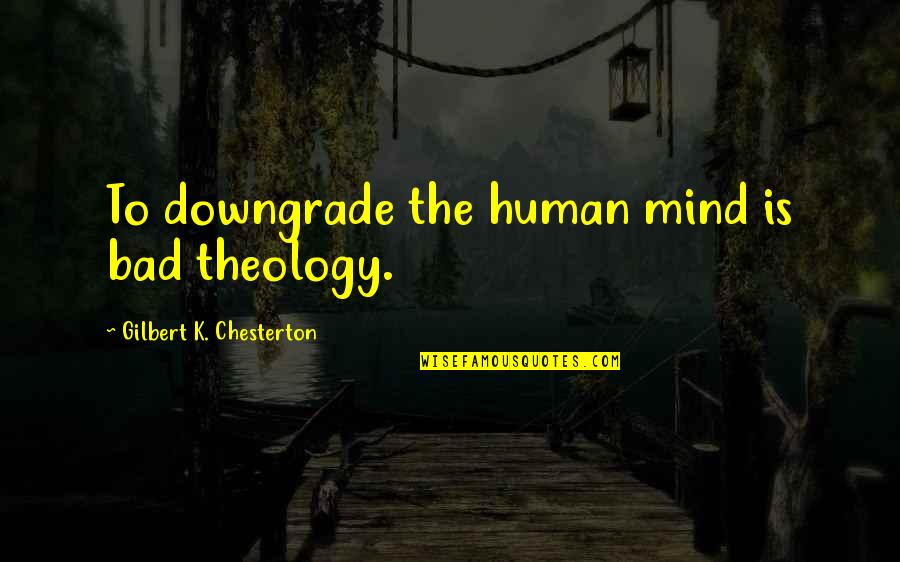 Bad Humans Quotes By Gilbert K. Chesterton: To downgrade the human mind is bad theology.