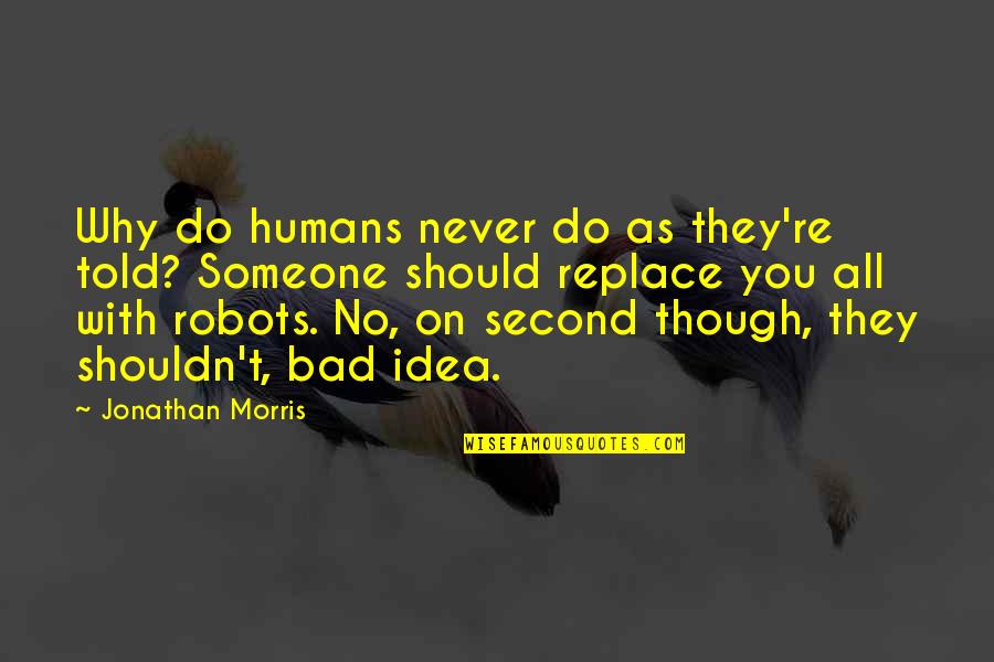 Bad Humans Quotes By Jonathan Morris: Why do humans never do as they're told?