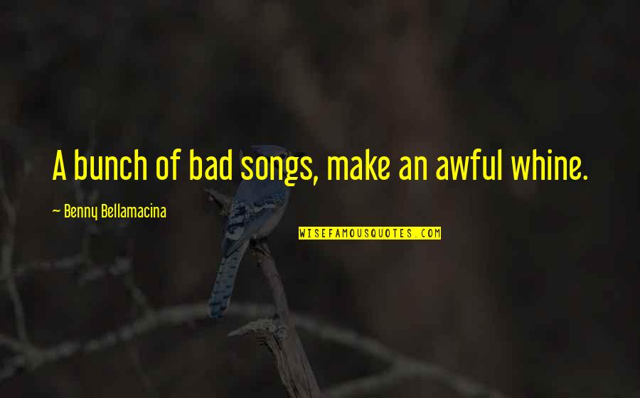 Bad Humor Quotes By Benny Bellamacina: A bunch of bad songs, make an awful