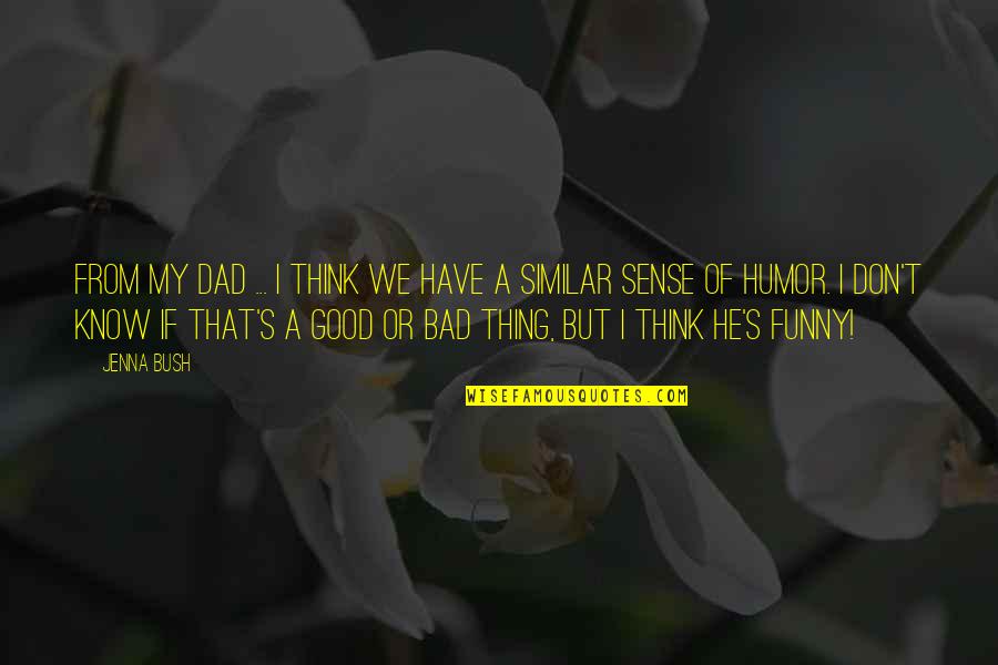 Bad Humor Quotes By Jenna Bush: From my dad ... I think we have