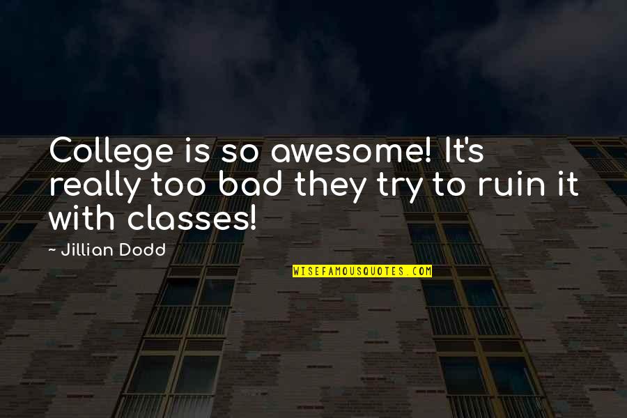 Bad Humor Quotes By Jillian Dodd: College is so awesome! It's really too bad