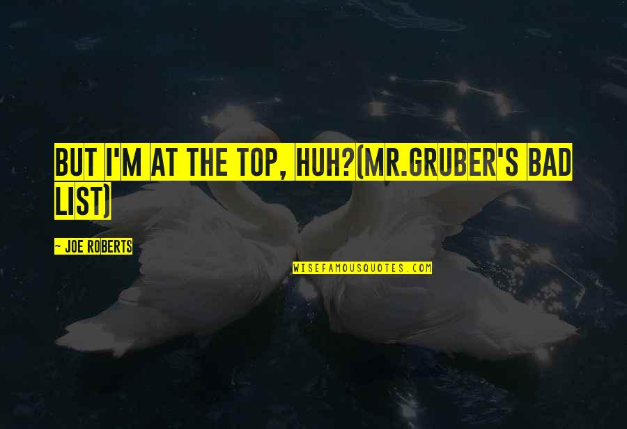 Bad Humor Quotes By Joe Roberts: But I'm at the top, huh?(Mr.Gruber's bad list)