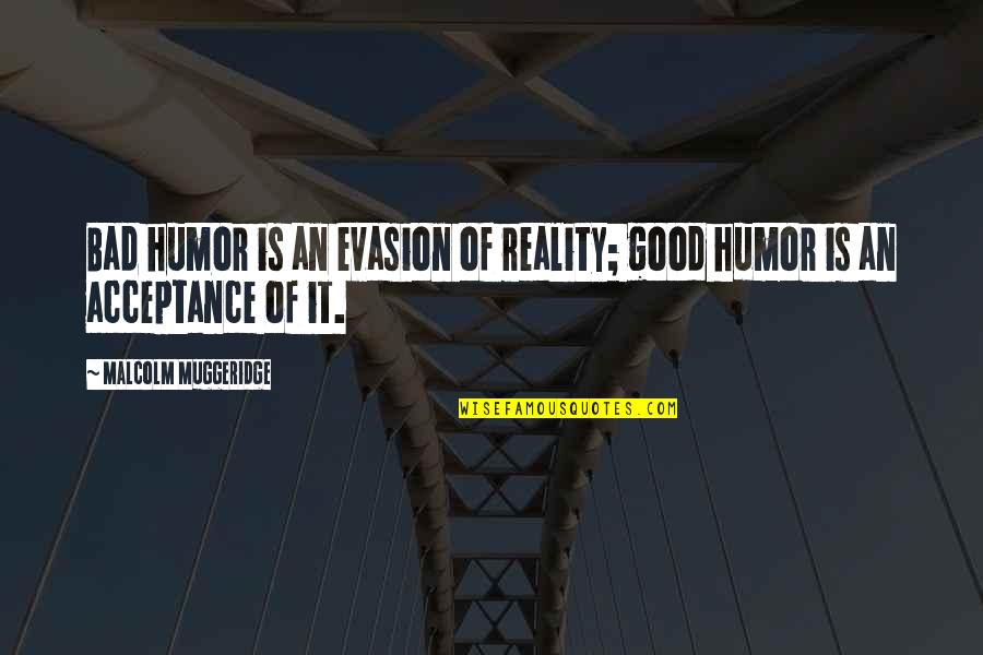 Bad Humor Quotes By Malcolm Muggeridge: Bad humor is an evasion of reality; good