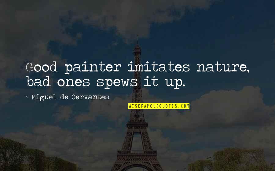 Bad Humor Quotes By Miguel De Cervantes: Good painter imitates nature, bad ones spews it