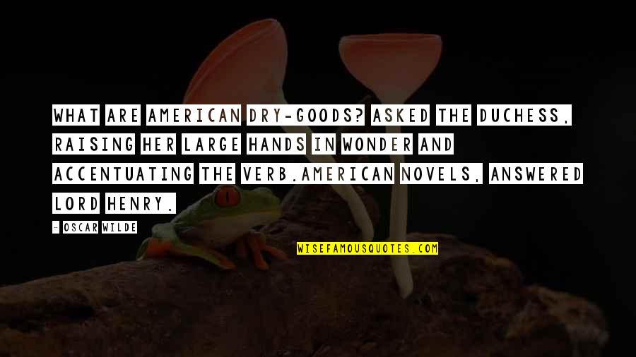 Bad Humor Quotes By Oscar Wilde: What are American dry-goods? asked the duchess, raising