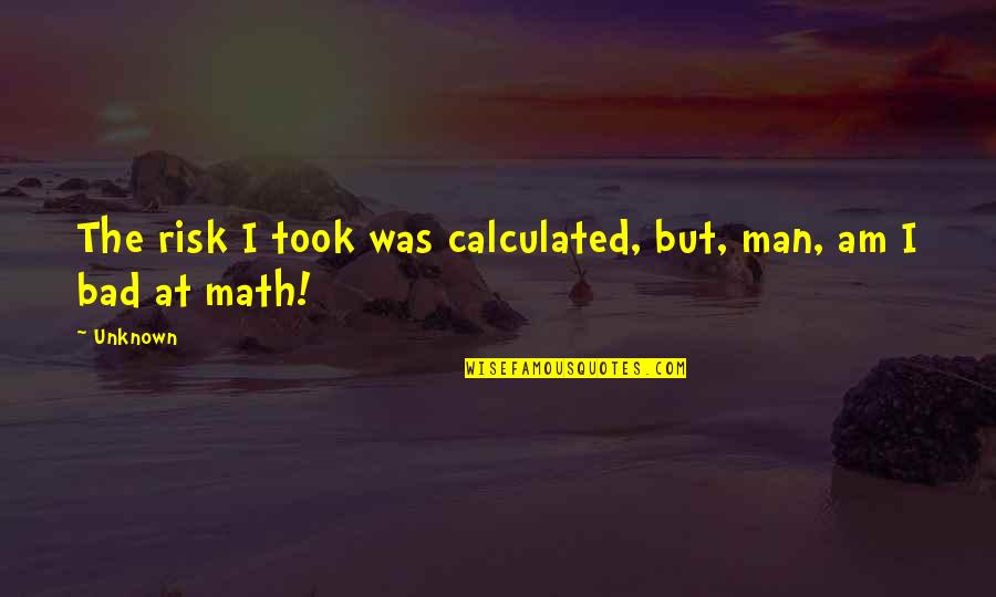 Bad Humor Quotes By Unknown: The risk I took was calculated, but, man,