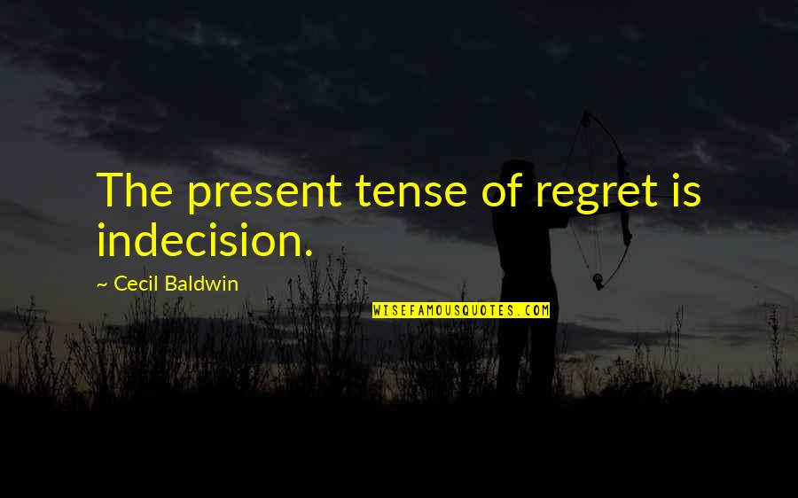 Bad Hygiene Quotes By Cecil Baldwin: The present tense of regret is indecision.