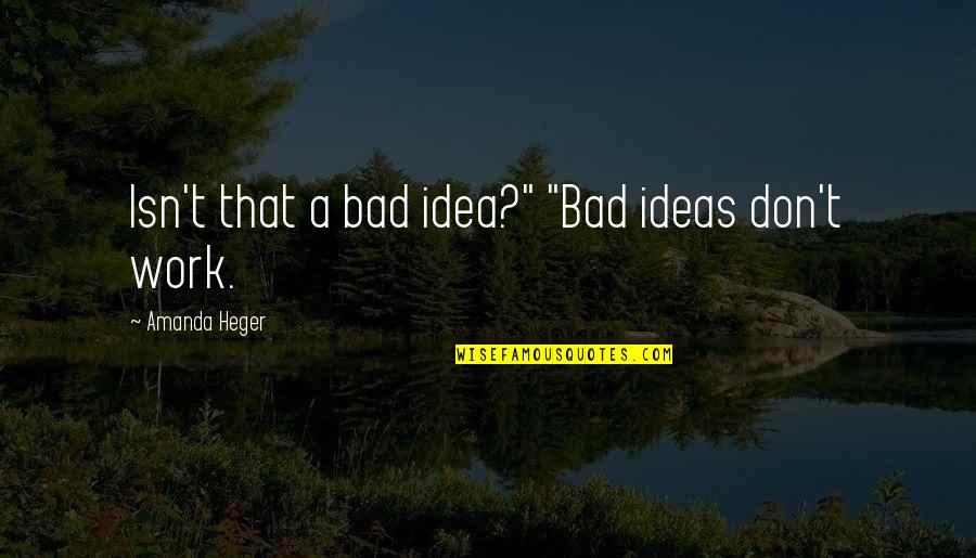 Bad Idea Quotes By Amanda Heger: Isn't that a bad idea?" "Bad ideas don't